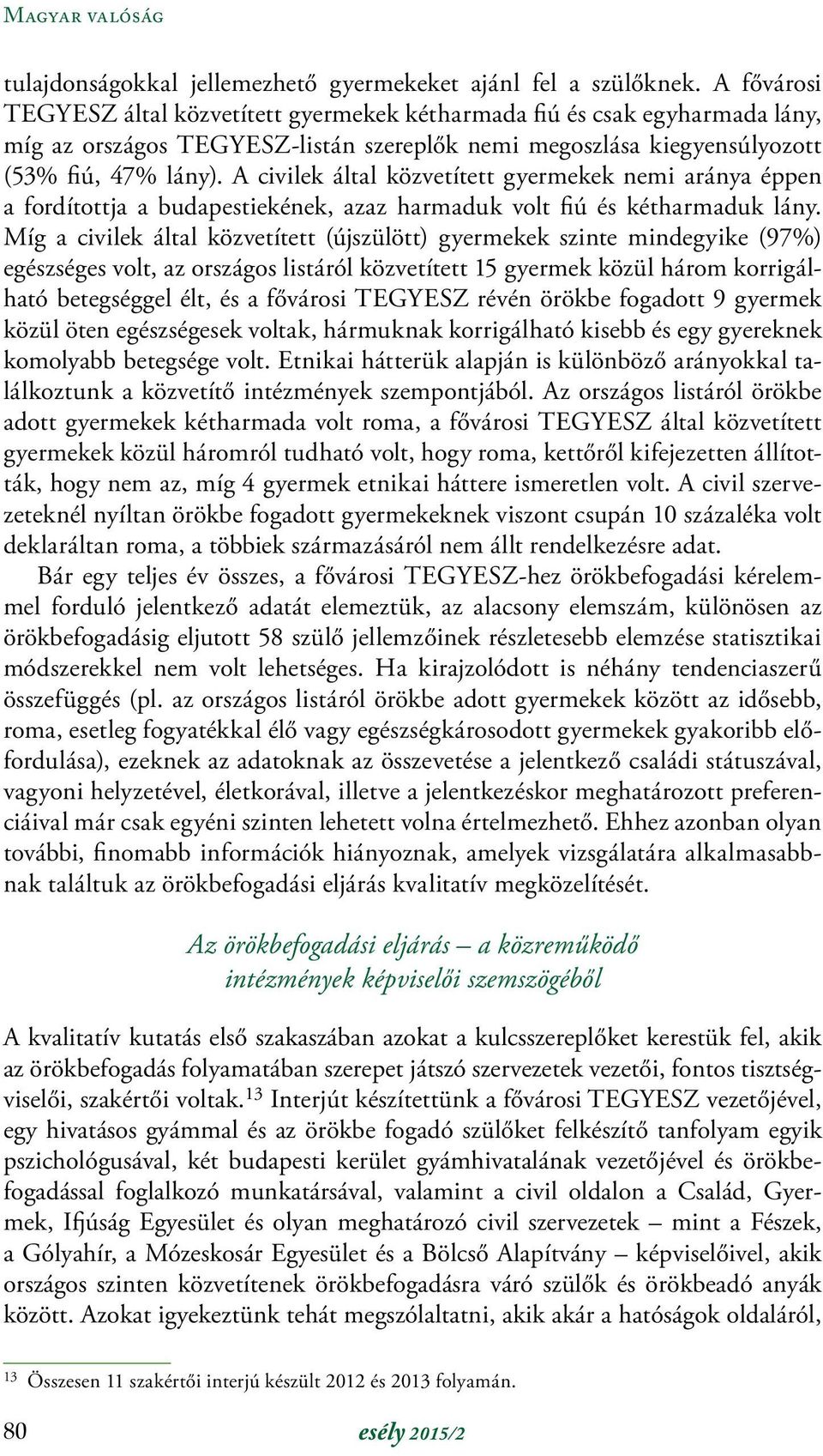 A civilek által közvetített gyermekek nemi aránya éppen a fordítottja a budapestiekének, azaz harmaduk volt fiú és kétharmaduk lány.