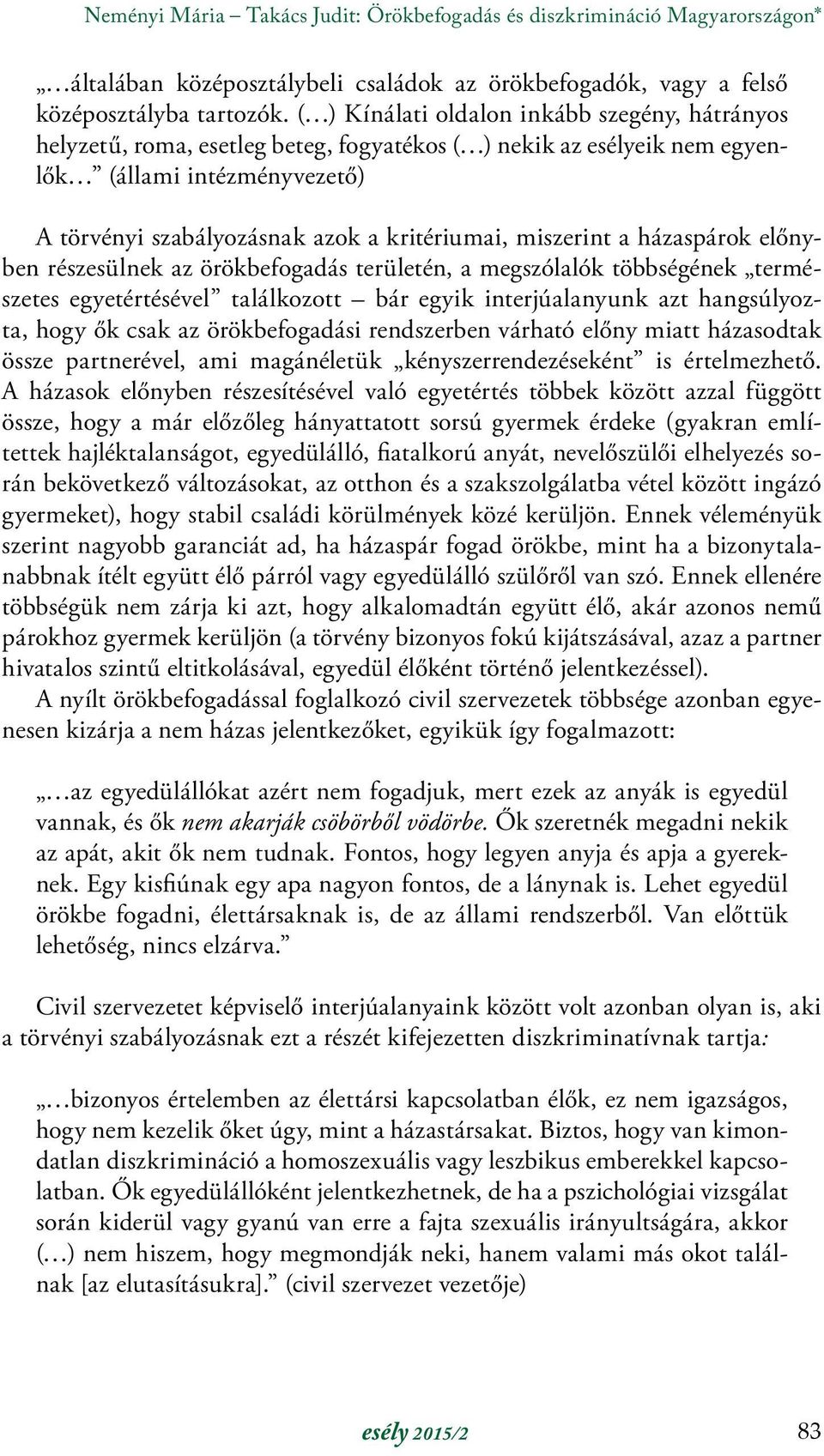 miszerint a házaspárok előnyben részesülnek az örökbefogadás területén, a megszólalók többségének természetes egyetértésével találkozott bár egyik interjúalanyunk azt hangsúlyozta, hogy ők csak az