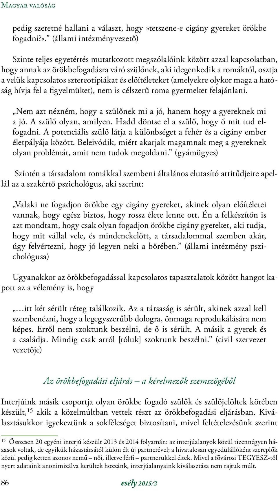 kapcsolatos sztereotípiákat és előítéleteket (amelyekre olykor maga a hatóság hívja fel a figyelmüket), nem is célszerű roma gyermeket felajánlani.