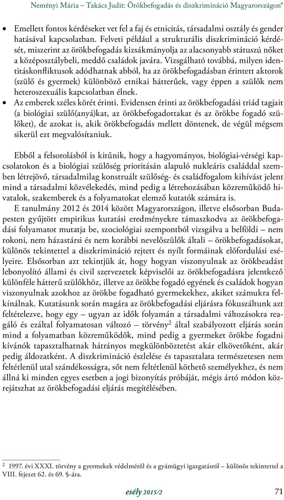 Vizsgálható továbbá, milyen identitáskonfliktusok adódhatnak abból, ha az örökbefogadásban érintett aktorok (szülő és gyermek) különböző etnikai hátterűek, vagy éppen a szülők nem heteroszexuális