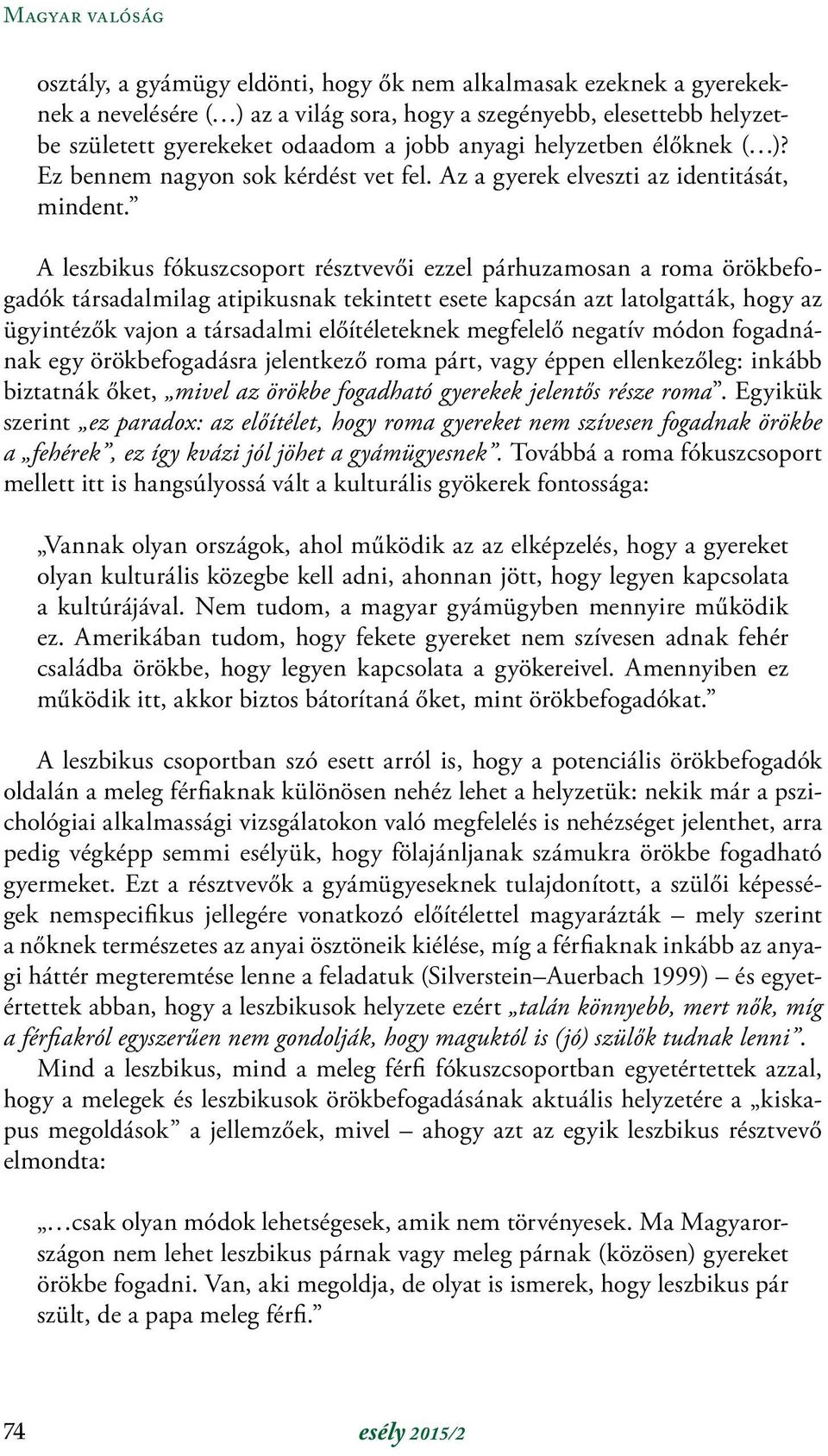 A leszbikus fókuszcsoport résztvevői ezzel párhuzamosan a roma örökbefogadók társadalmilag atipikusnak tekintett esete kapcsán azt latolgatták, hogy az ügyintézők vajon a társadalmi előítéleteknek