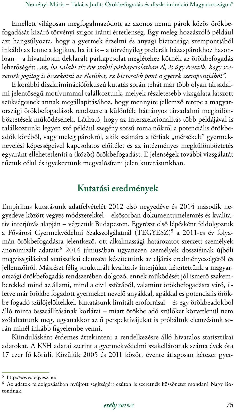 hivatalosan deklarált párkapcsolat meglétéhez kötnék az örökbefogadás lehetőségét: az, ha valaki tíz éve stabil párkapcsolatban él, és úgy érezték, hogy szeretnék jogilag is összekötni az életüket,