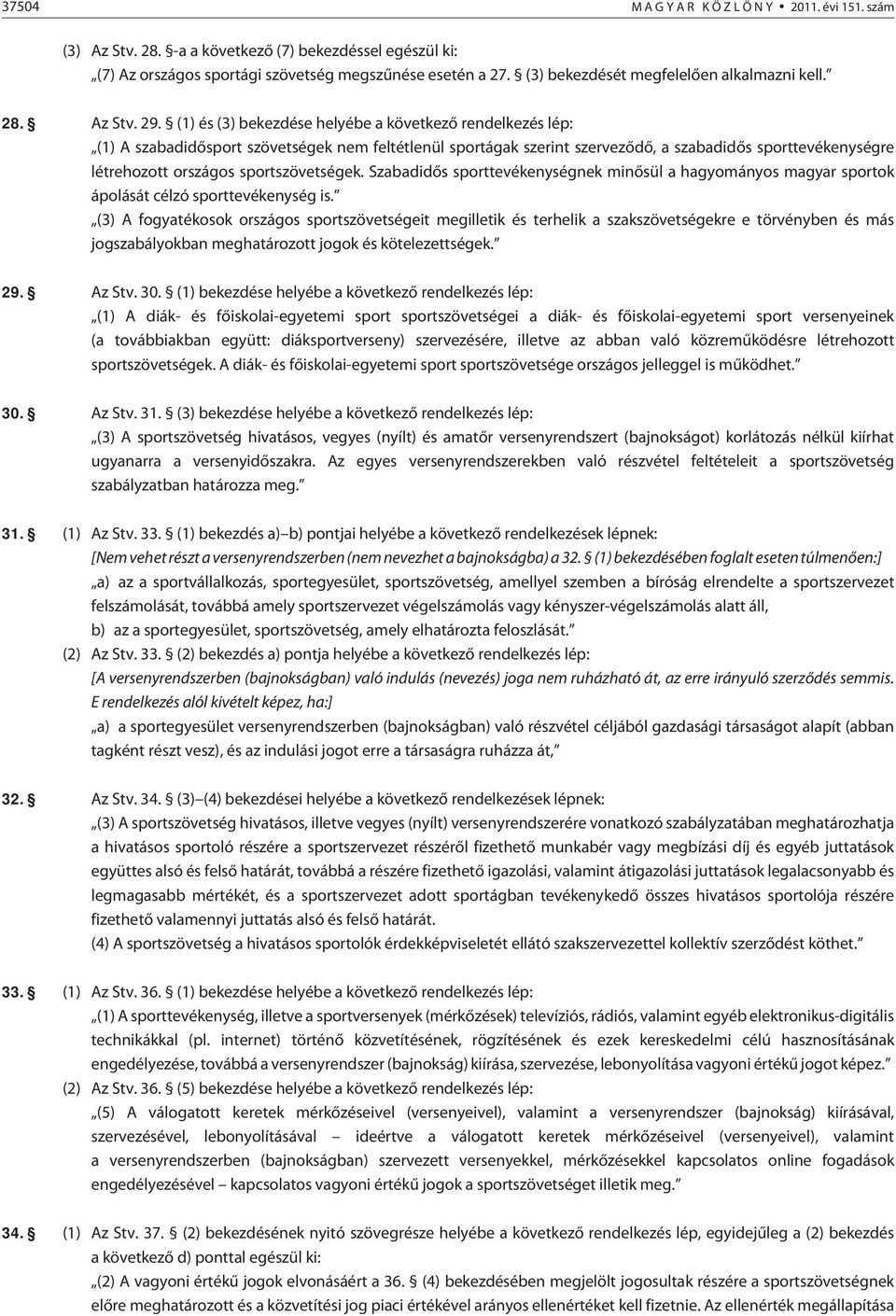 (1) és (3) bekezdése helyébe a következõ rendelkezés lép: (1) A szabadidõsport szövetségek nem feltétlenül sportágak szerint szervezõdõ, a szabadidõs sporttevékenységre létrehozott országos