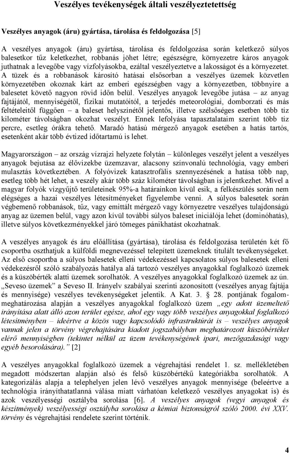 A tüzek és a robbanások károsító hatásai elsősorban a veszélyes üzemek közvetlen környezetében okoznak kárt az emberi egészségben vagy a környezetben, többnyire a balesetet követő nagyon rövid időn