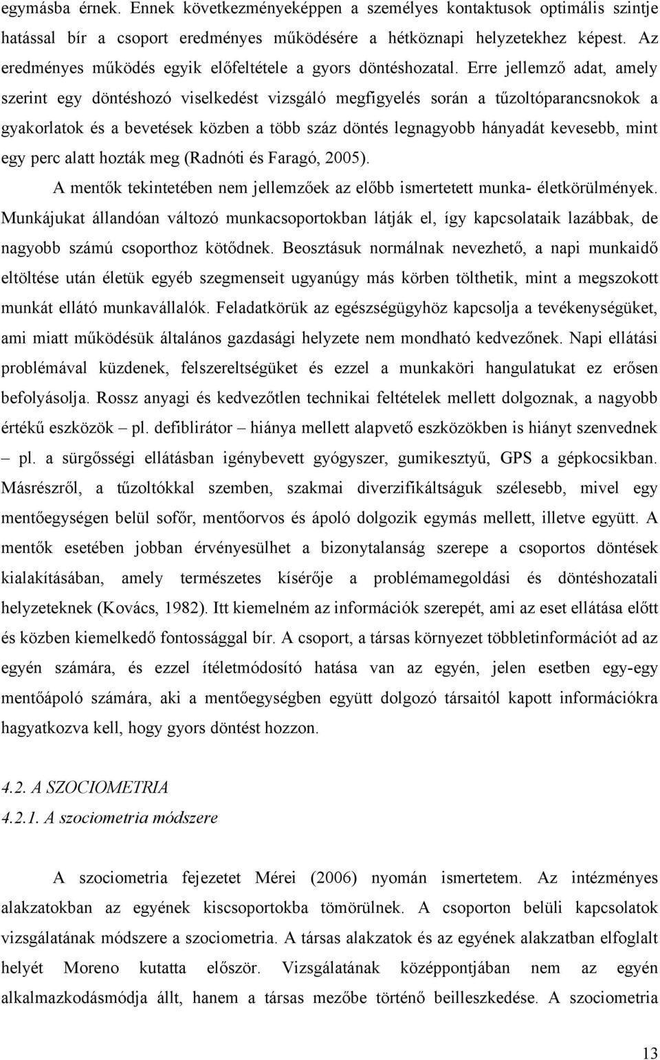 Erre jellemző adat, amely szerint egy döntéshozó viselkedést vizsgáló megfigyelés során a tűzoltóparancsnokok a gyakorlatok és a bevetések közben a több száz döntés legnagyobb hányadát kevesebb, mint