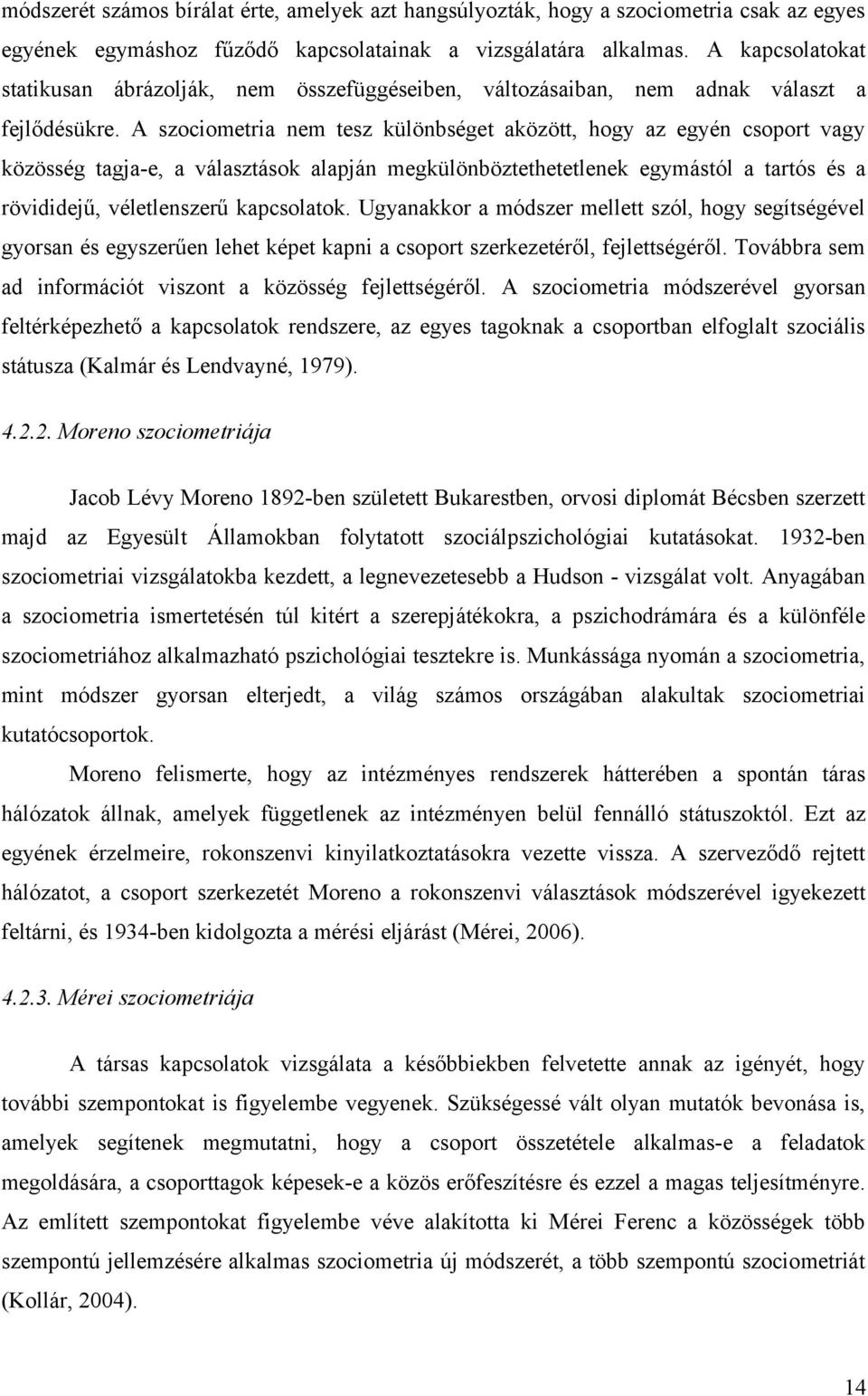 A szociometria nem tesz különbséget aközött, hogy az egyén csoport vagy közösség tagja-e, a választások alapján megkülönböztethetetlenek egymástól a tartós és a rövididejű, véletlenszerű kapcsolatok.