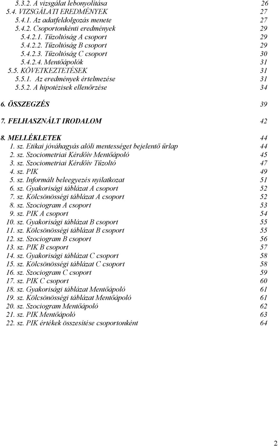 sz. Etikai jóváhagyás alóli mentességet bejelentő űrlap 2. sz. Szociometriai Kérdőív Mentőápoló 3. sz. Szociometriai Kérdőív Tűzoltó 4. sz. PIK 5. sz. Informált beleegyezés nyilatkozat 6. sz. Gyakorisági táblázat A csoport 7.