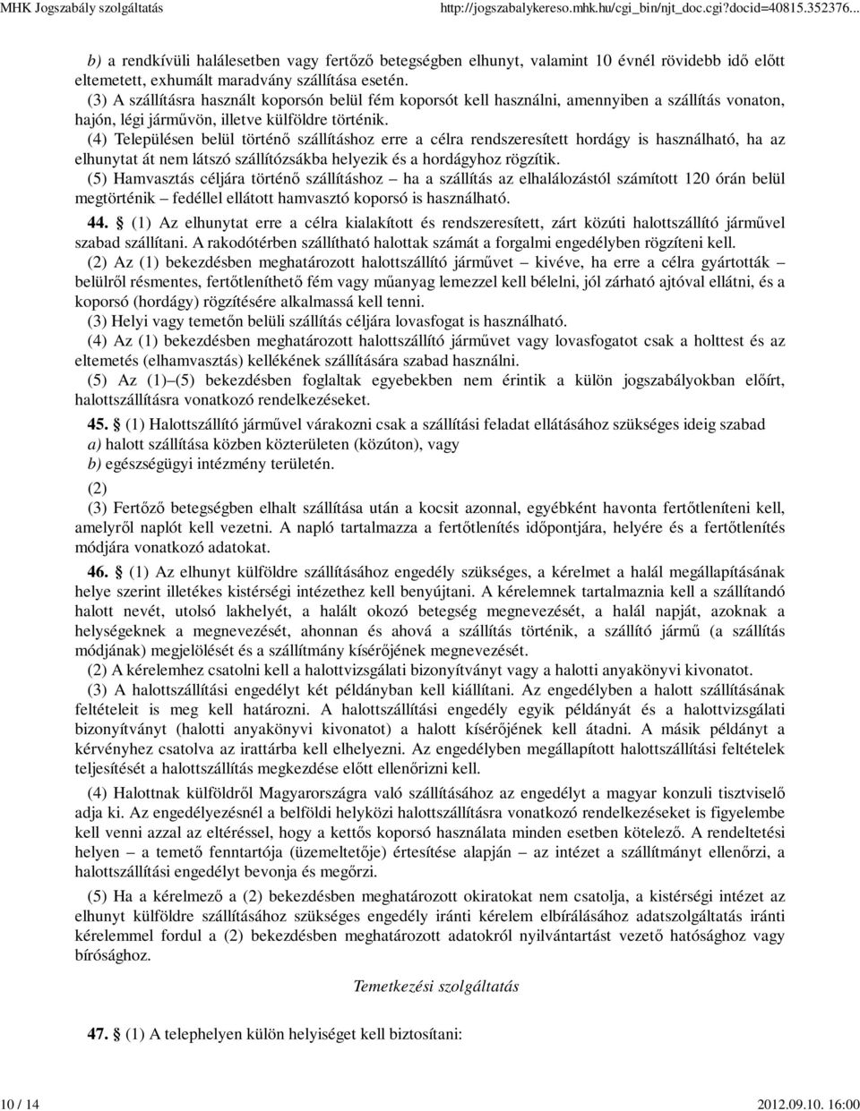 (4) Településen belül történő szállításhoz erre a célra rendszeresített hordágy is használható, ha az elhunytat át nem látszó szállítózsákba helyezik és a hordágyhoz rögzítik.