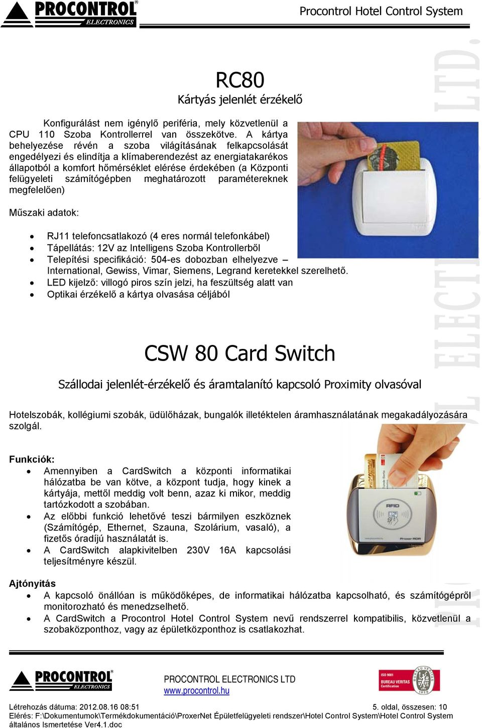 felügyeleti számítógépben meghatározott paramétereknek megfelelően) Műszaki adatok: RJ11 telefoncsatlakozó (4 eres normál telefonkábel) Tápellátás: 12V az Intelligens Szoba Kontrollerből Telepítési