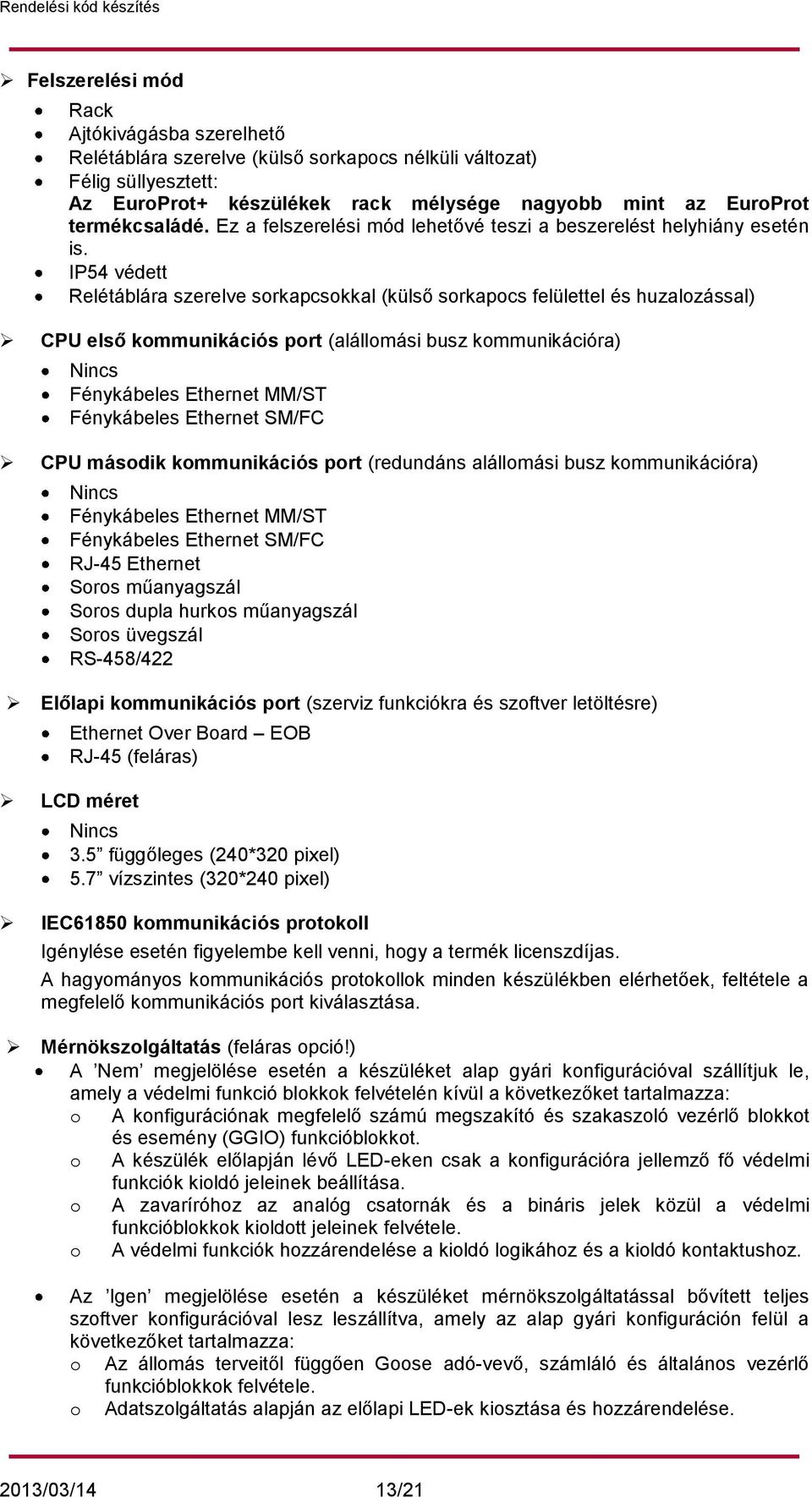 IP54 védett Relétáblára szerelve sorkapcsokkal (külső sorkapocs felülettel és huzalozással) CPU első kommunikációs port (alállomási busz kommunikációra) Nincs Fénykábeles Ethernet MM/ST Fénykábeles