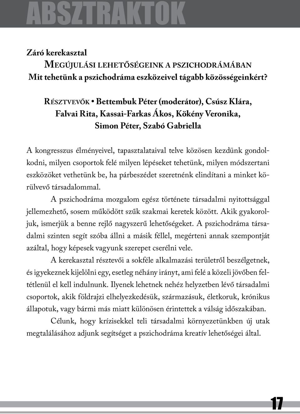 kezdünk gondolkodni, milyen csoportok felé milyen lépéseket tehetünk, milyen módszertani eszközöket vethetünk be, ha párbeszédet szeretnénk elindítani a minket körülvevő társadalommal.