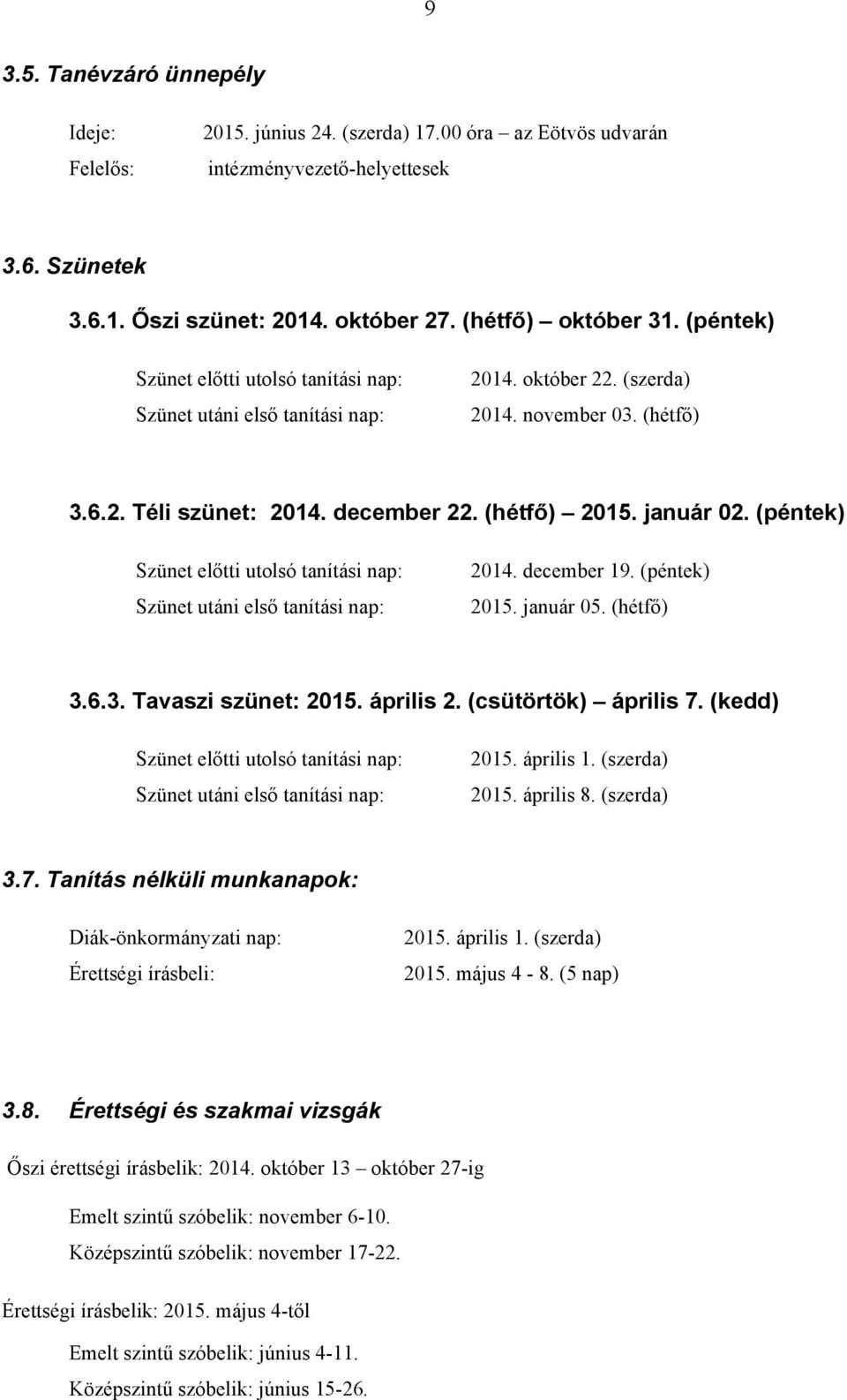 (péntek) Szünet előtti utolsó tanítási nap: Szünet utáni első tanítási nap: 2014. december 19. (péntek) 2015. január 05. (hétfő) 3.6.3. Tavaszi szünet: 2015. április 2. (csütörtök) április 7.