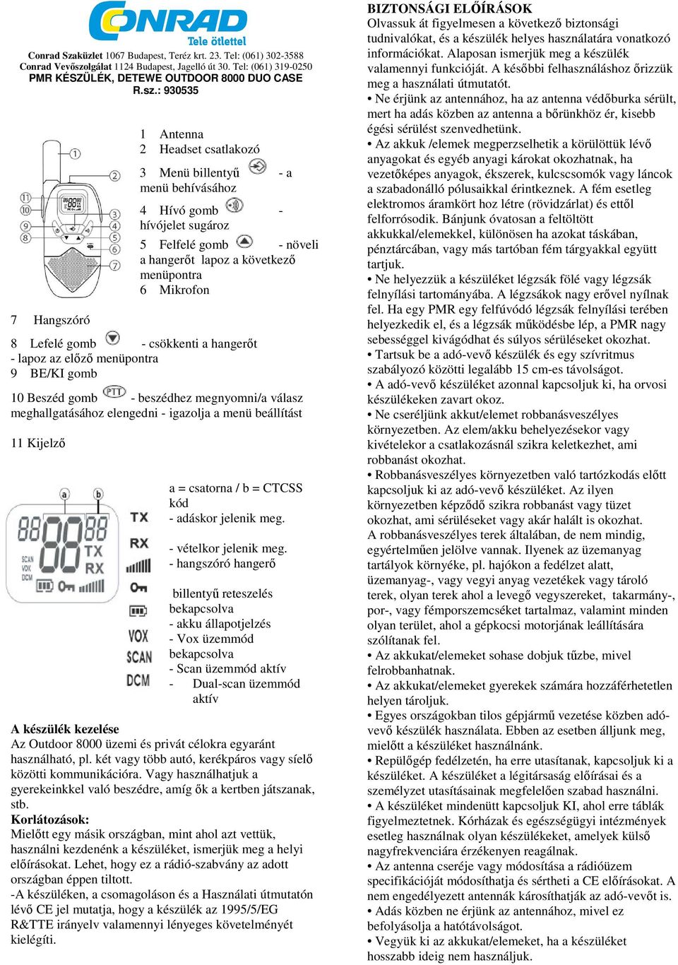 : 930535 7 Hangszóró 1 Antenna 2 Headset csatlakozó 3 Menü billentyű - a menü behívásához 4 Hívó gomb - hívójelet sugároz 5 Felfelé gomb - növeli a hangerőt lapoz a következő menüpontra 6 Mikrofon 8