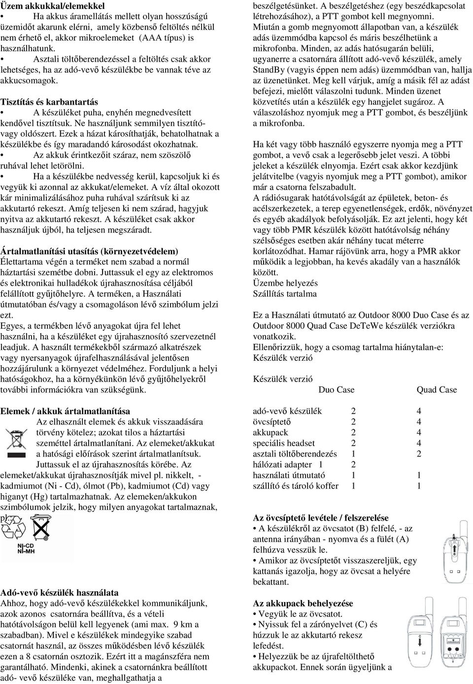 Tisztítás és karbantartás A készüléket puha, enyhén megnedvesített kendővel tisztítsuk. Ne használjunk semmilyen tisztítóvagy oldószert.