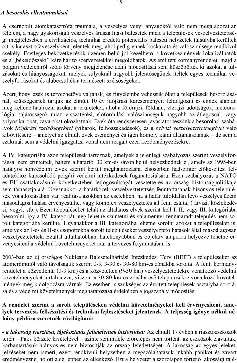 kockázata és valószínűsége rendkívül csekély. Esetleges bekövetkezésük üzemen belül jól kezelhető, a következmények lokalizálhatók és a békeidőszaki kárelhárító szervezetekkel megoldhatók.