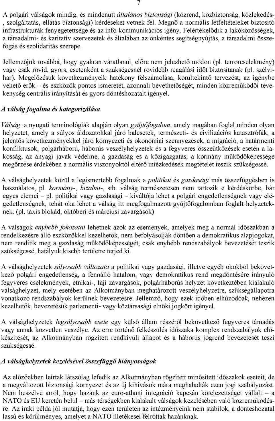 Felértékelődik a lakóközösségek, a társadalmi- és karitatív szervezetek és általában az önkéntes segítségnyújtás, a társadalmi összefogás és szolidaritás szerepe.
