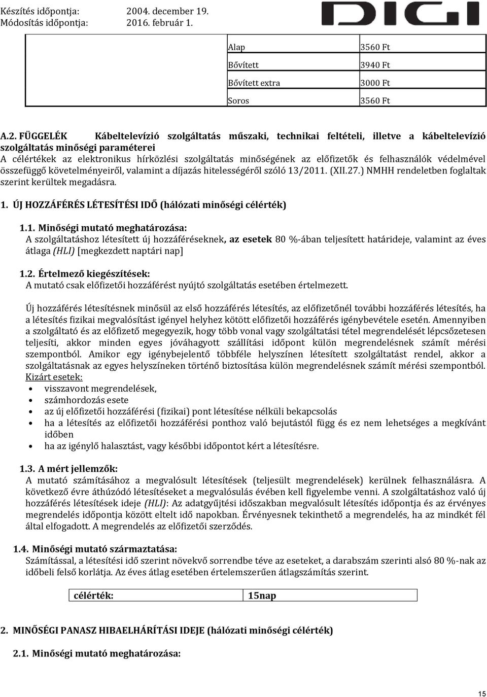 előfizetők és felhasználók védelmével összefüggő követelményeiről, valamint a díjazás hitelességéről szóló 13/2011. (XII.27.) NMHH rendeletben foglaltak szerint kerültek megadásra. 1. ÚJ HOZZÁFÉRÉS LÉTESÍTÉSI IDŐ (hálózati minőségi célérték) 1.