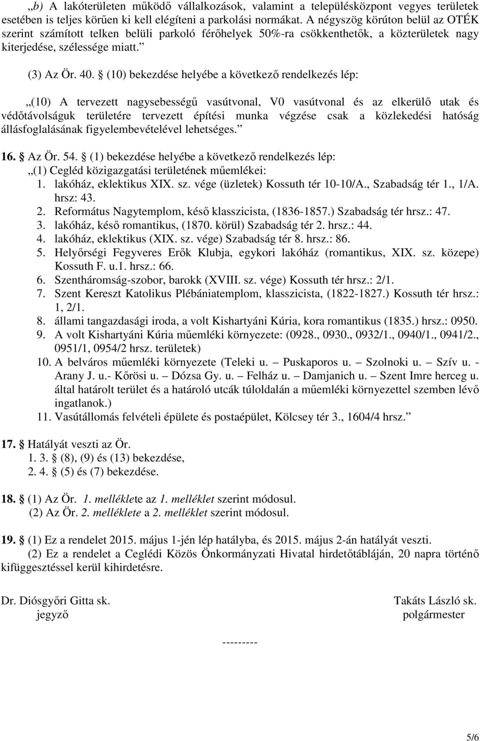 (10) bekezdése helyébe a következő rendelkezés lép: (10) A tervezett nagysebességű vasútvonal, V0 vasútvonal és az elkerülő utak és védőtávolságuk területére tervezett építési munka végzése csak a