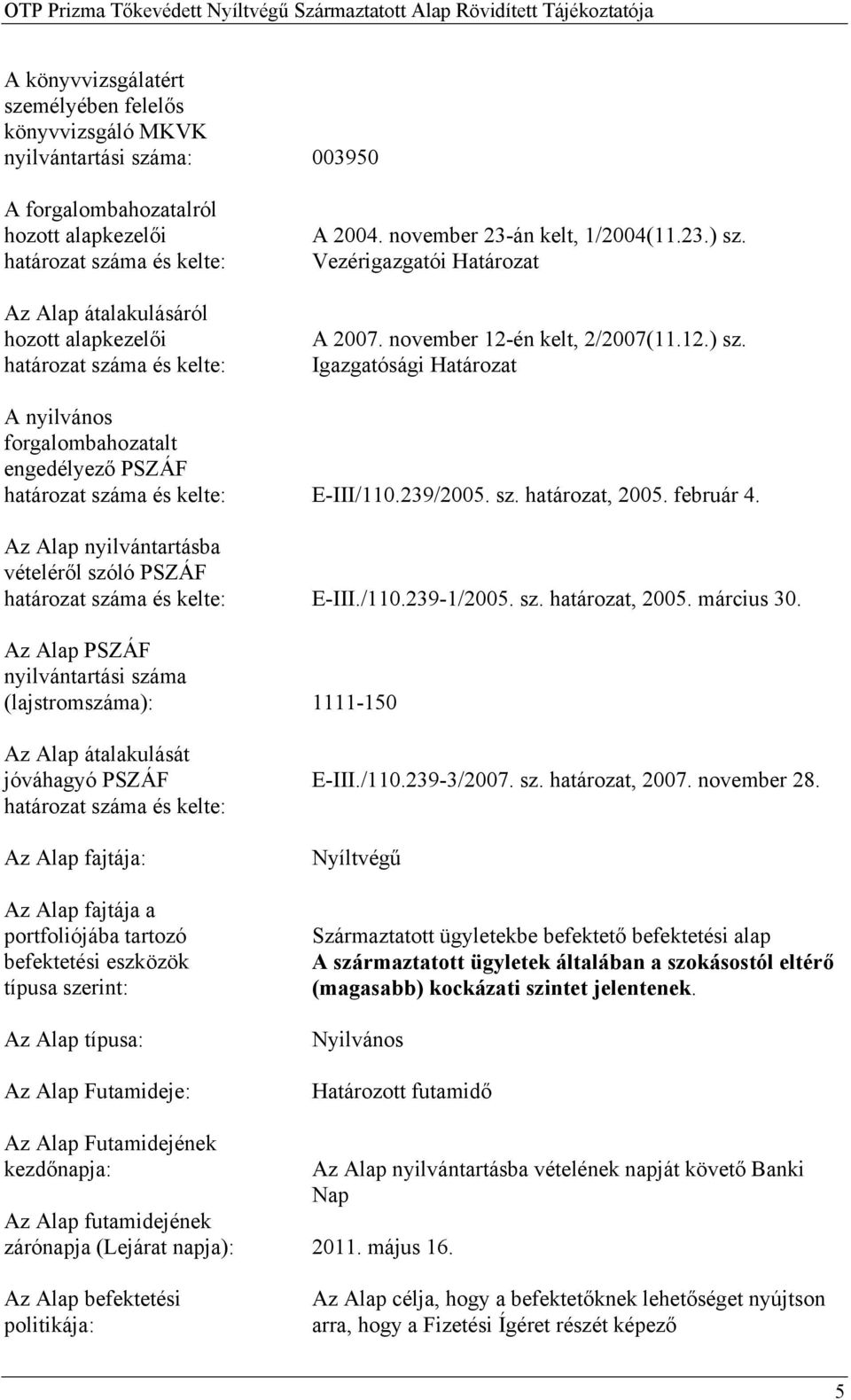 239/2005. sz. határozat, 2005. február 4. Az Alap nyilvántartásba vételéről szóló PSZÁF határozat száma és kelte: E-III./110.239-1/2005. sz. határozat, 2005. március 30.