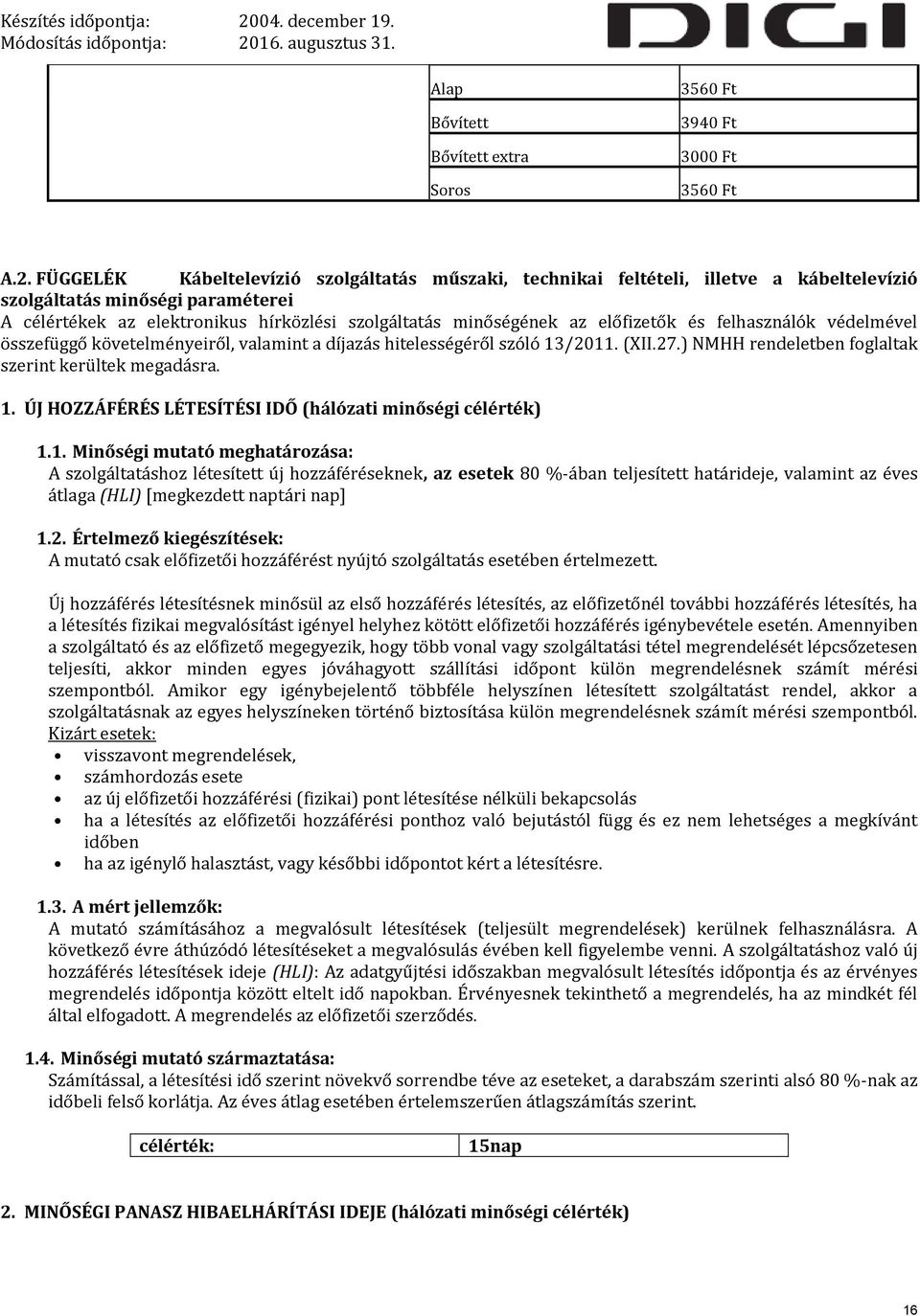 előfizetők és felhasználók védelmével összefüggő követelményeiről, valamint a díjazás hitelességéről szóló 13/2011. (XII.27.) NMHH rendeletben foglaltak szerint kerültek megadásra. 1. ÚJ HOZZÁFÉRÉS LÉTESÍTÉSI IDŐ (hálózati minőségi célérték) 1.