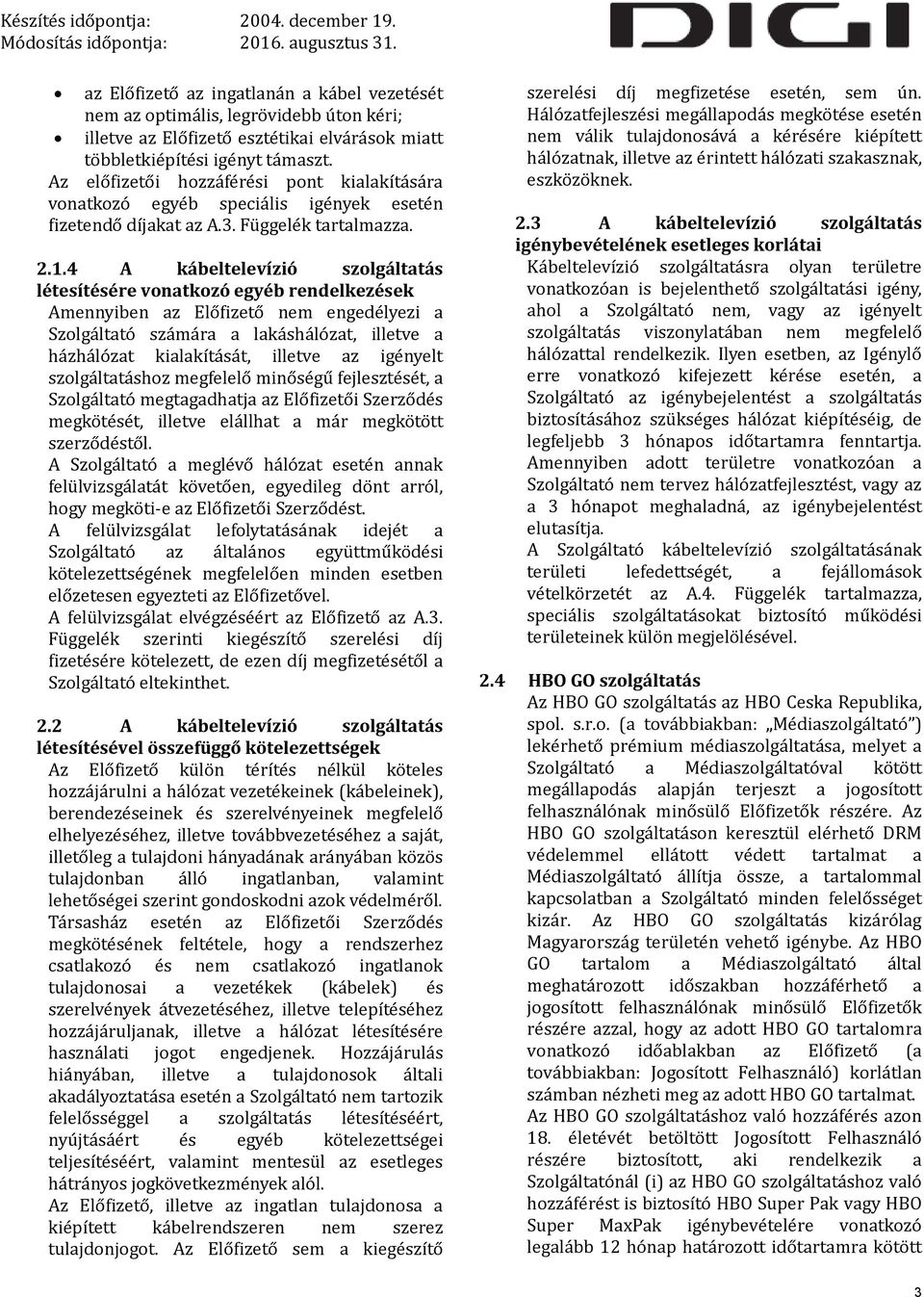4 A kábeltelevízió szolgáltatás létesítésére vonatkozó egyéb rendelkezések Amennyiben az Előfizető nem engedélyezi a Szolgáltató számára a lakáshálózat, illetve a házhálózat kialakítását, illetve az