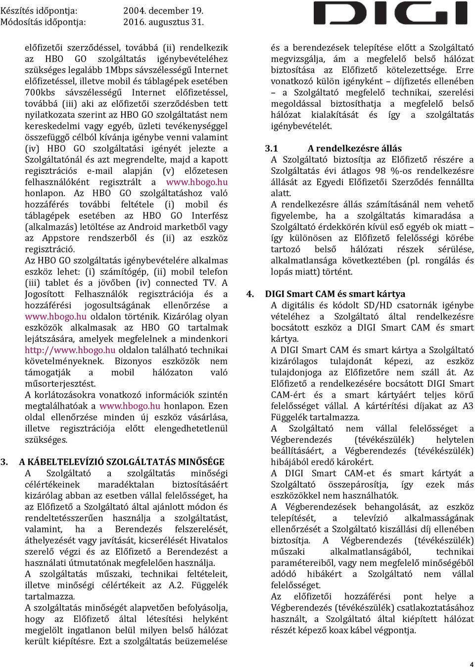célból kívánja igénybe venni valamint (iv) HBO GO szolgáltatási igényét jelezte a Szolgáltatónál és azt megrendelte, majd a kapott regisztrációs e-mail alapján (v) előzetesen felhasználóként