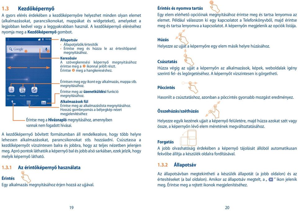 Keresősáv A szövegkeresési képernyő megnyitásához érintse meg a ikonnal jelölt részt. Érintse meg a hangkereséshez. Érintsen meg egy ikont egy alkalmazás, mappa stb. megnyitásához. Érintse meg az üzenetküldési funkció megnyitásához.