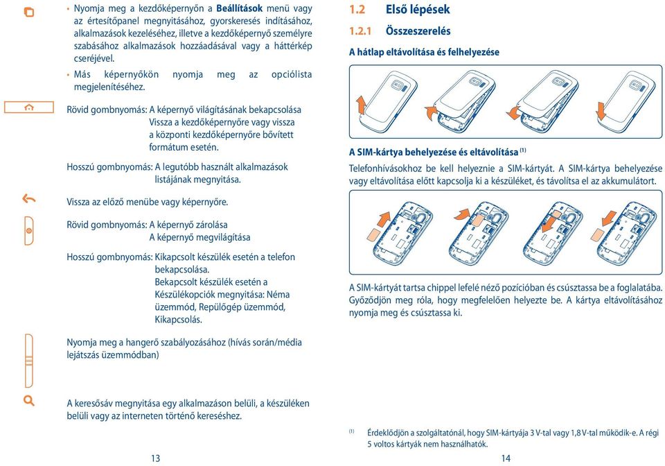 Rövid gombnyomás: A képernyő világításának bekapcsolása Vissza a kezdőképernyőre vagy vissza a központi kezdőképernyőre bővített formátum esetén.