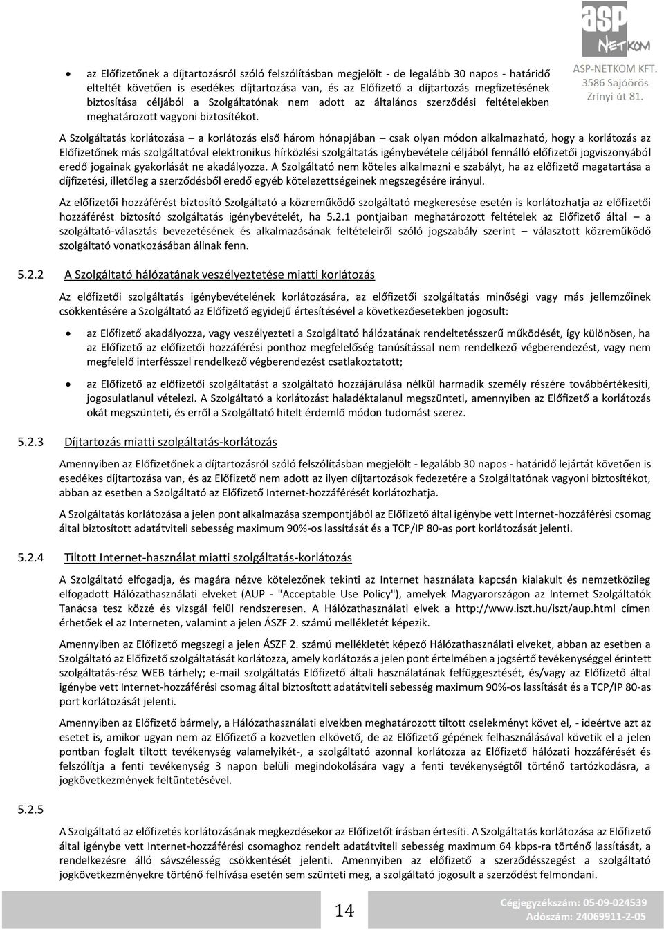 A Szolgáltatás korlátozása a korlátozás első három hónapjában csak olyan módon alkalmazható, hogy a korlátozás az Előfizetőnek más szolgáltatóval elektronikus hírközlési szolgáltatás igénybevétele