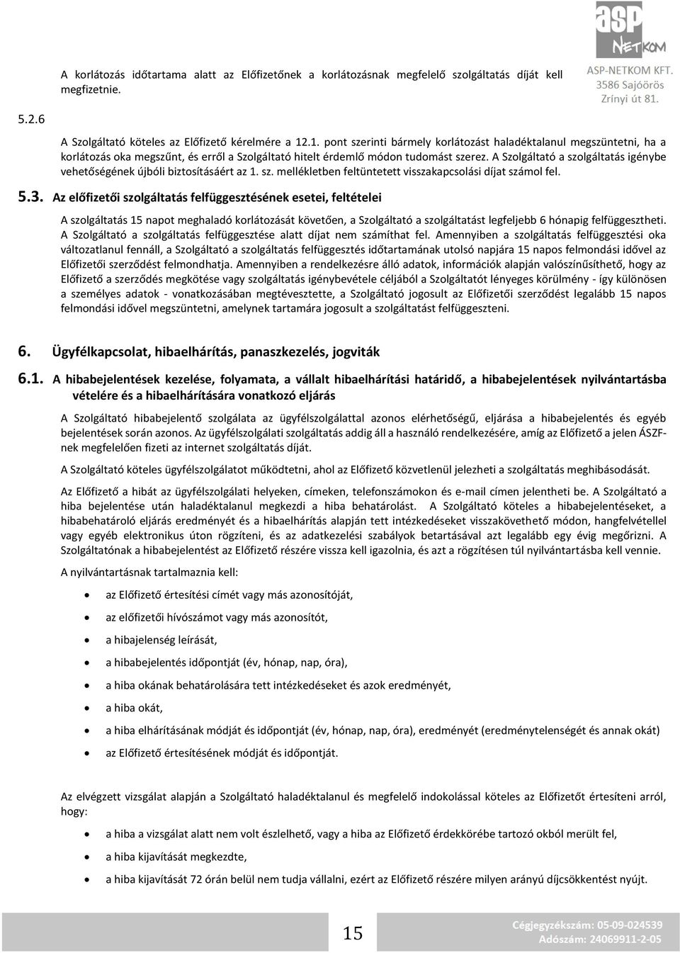 A Szolgáltató a szolgáltatás igénybe vehetőségének újbóli biztosításáért az 1. sz. mellékletben feltüntetett visszakapcsolási díjat számol fel. 5.3.