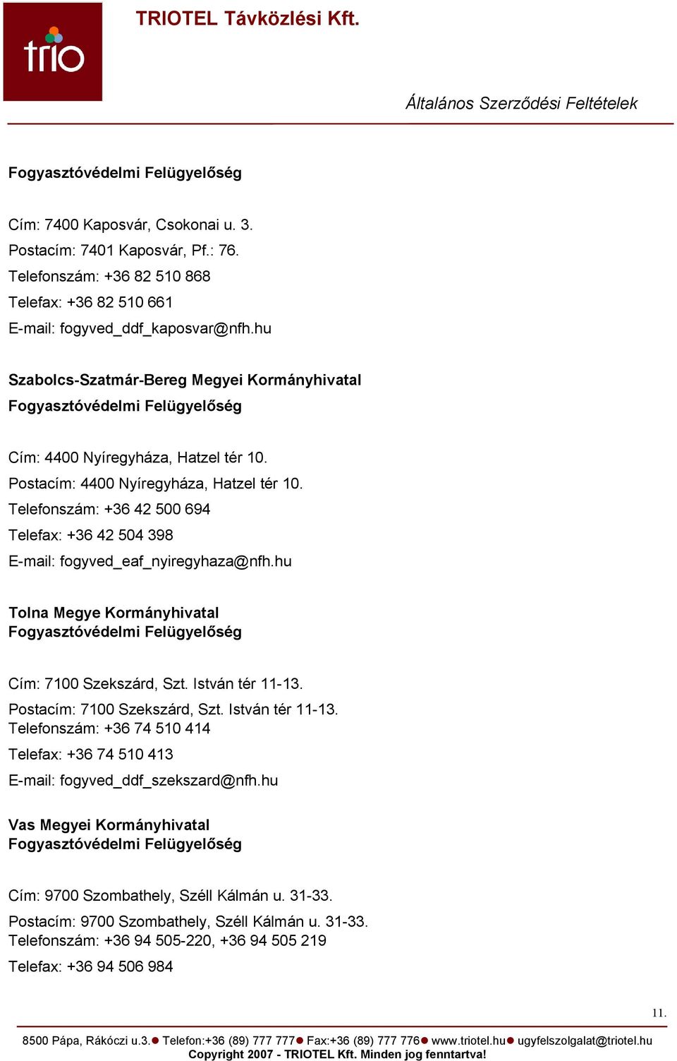 Telefonszám: +36 42 500 694 Telefax: +36 42 504 398 E-mail: fogyved_eaf_nyiregyhaza@nfh.hu Tolna Megye Kormányhivatal Fogyasztóvédelmi Felügyelőség Cím: 7100 Szekszárd, Szt. István tér 11-13.