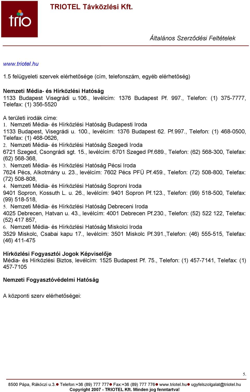 , Telefon: (1) 468-0500, Telefax: (1) 468-0626, 2. Nemzeti Média- és Hírközlési Hatóság Szegedi Iroda 6721 Szeged, Csongrádi sgt. 15., levélcím: 6701 Szeged Pf.689.