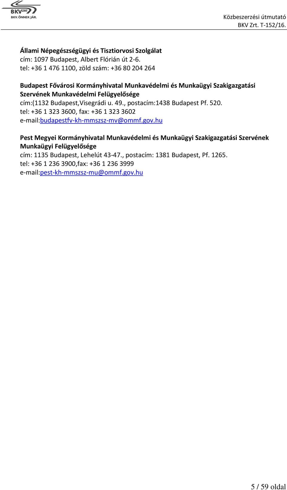 cím:(1132 Budapest,Visegrádi u. 49., postacím:1438 Budapest Pf. 520. tel: +36 1 323 3600, fax: +36 1 323 3602 e-mail:budapestfv-kh-mmszsz-mv@ommf.gov.