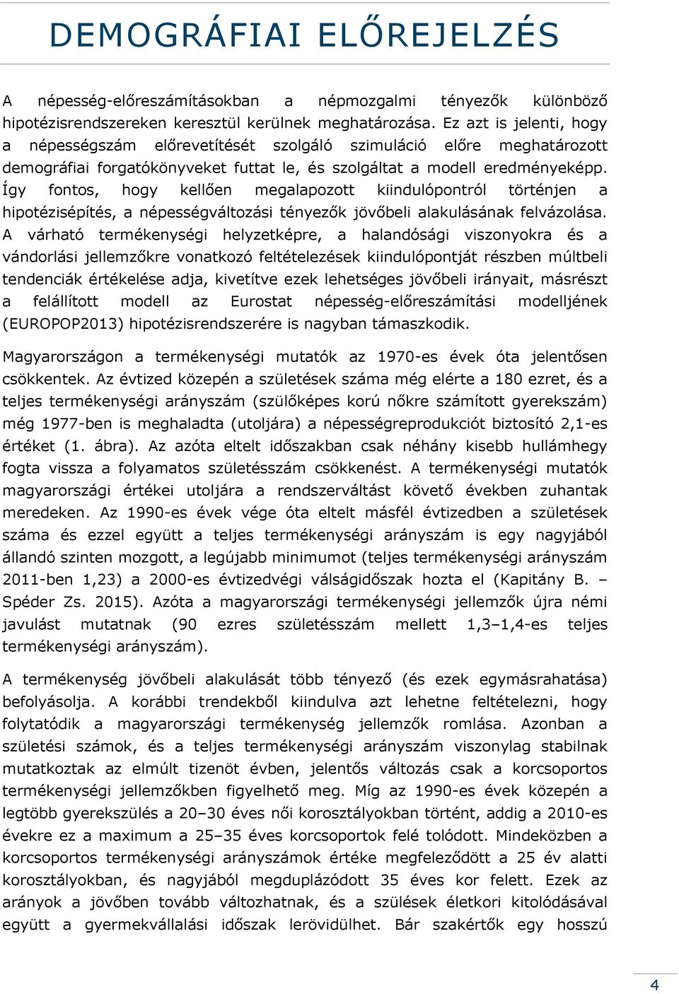 Így fontos, hogy kellően megalapozott kiindulópontról történjen a hipotézisépítés, a népességváltozási tényezők jövőbeli alakulásának felvázolása.