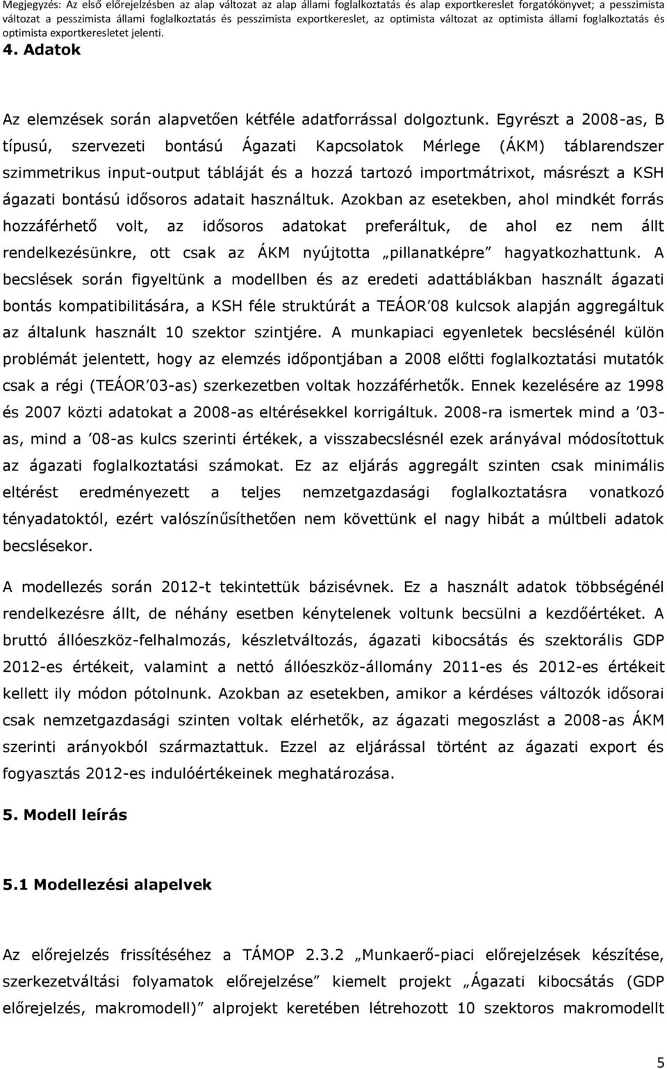 Egyrész a 2008-as, B ípusú, szerveze bonású Ágaza Kapcsolaok Mérlege (ÁKM) áblarendszer szmmerkus npu-oupu áblájá és a hozzá arozó mpormárxo, másrész a KSH ágaza bonású dősoros adaa használuk.