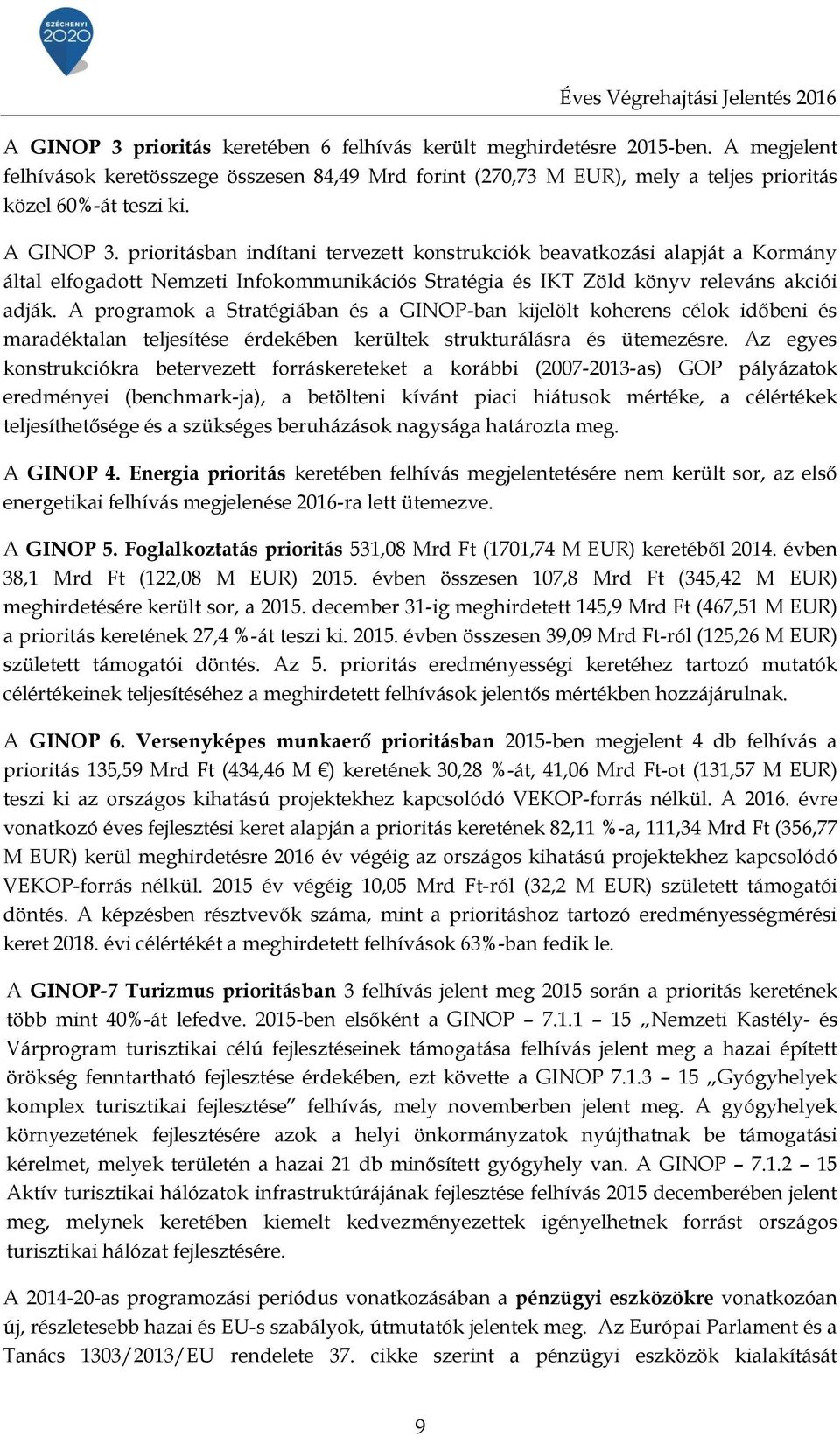 prioritásban indítani tervezett konstrukciók beavatkozási alapját a Kormány által elfogadott Nemzeti Infokommunikációs Stratégia és IKT Zöld könyv releváns akciói adják.