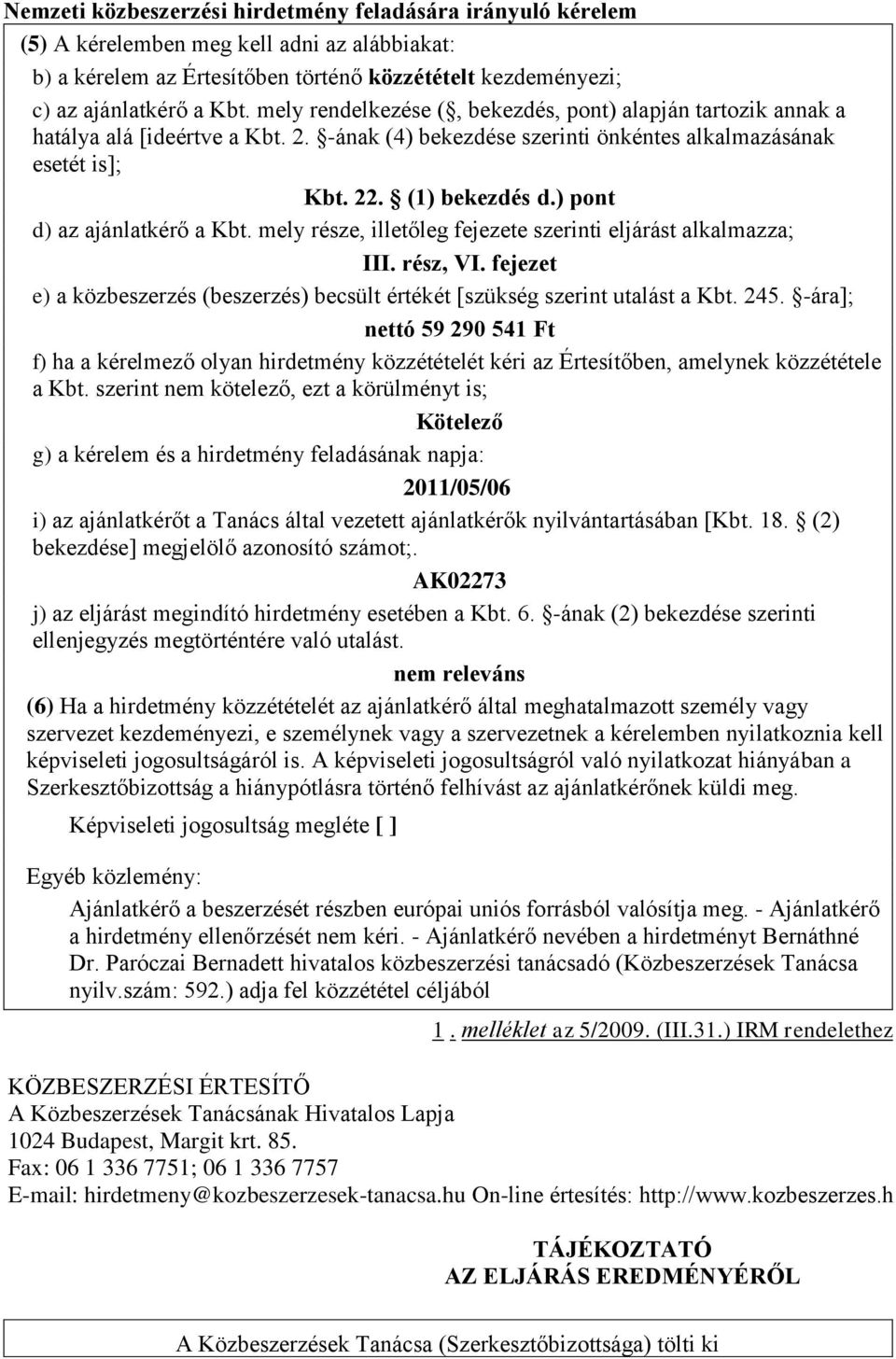 ) pont d) az ajánlatkérő a Kbt. mely része, illetőleg fejezete szerinti eljárást alkalmazza; III. rész, VI. fejezet e) a közbeszerzés (beszerzés) becsült értékét [szükség szerint utalást a Kbt. 245.