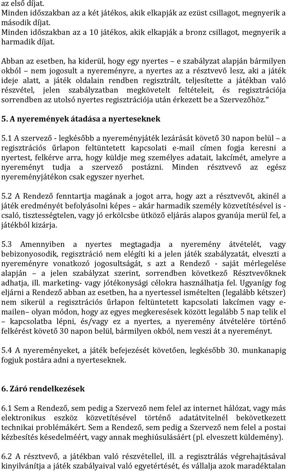 Abban az esetben, ha kiderül, hogy egy nyertes e szabályzat alapján bármilyen okból nem jogosult a nyereményre, a nyertes az a résztvevő lesz, aki a játék ideje alatt, a játék oldalain rendben