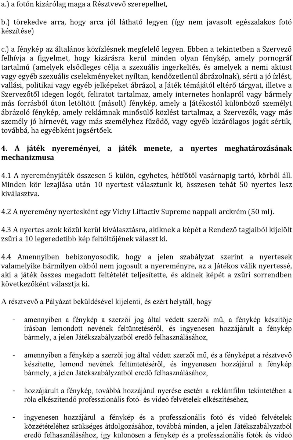 Ebben a tekintetben a Szervező felhívja a figyelmet, hogy kizárásra kerül minden olyan fénykép, amely pornográf tartalmú (amelyek elsődleges célja a szexuális ingerkeltés, és amelyek a nemi aktust