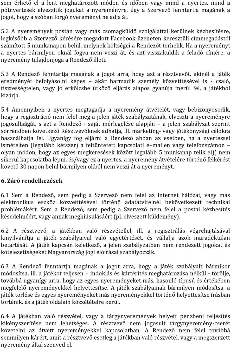 2 A nyeremények postán vagy más csomagküldő szolgálattal kerülnek kézbesítésre, legkésőbb a Szervező kérésére megadott Facebook üzeneten keresztüli címmegadástól számított 5 munkanapon belül, melynek