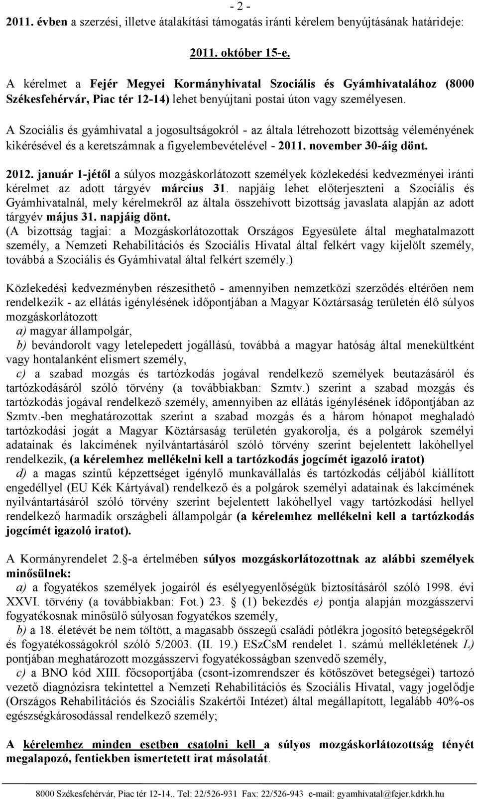 A Szociális és gyámhivatal a jogosultságokról - az általa létrehozott bizottság véleményének kikérésével és a keretszámnak a figyelembevételével - 2011. november 30-áig dönt. 2012.