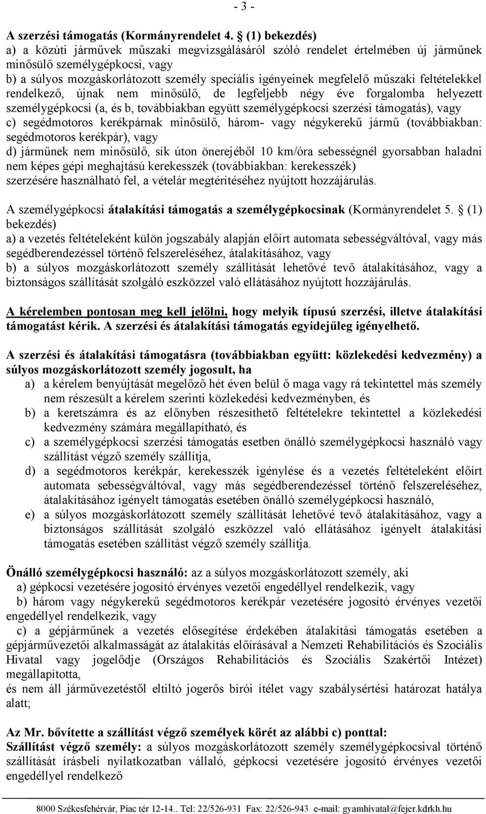 műszaki feltételekkel rendelkező, újnak nem minősülő, de legfeljebb négy éve forgalomba helyezett személygépkocsi (a, és b, továbbiakban együtt személygépkocsi szerzési támogatás), vagy c)