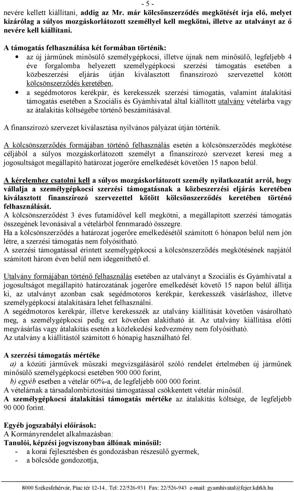 A támogatás felhasználása két formában történik: az új járműnek minősülő személygépkocsi, illetve újnak nem minősülő, legfeljebb 4 éve forgalomba helyezett személygépkocsi szerzési támogatás esetében