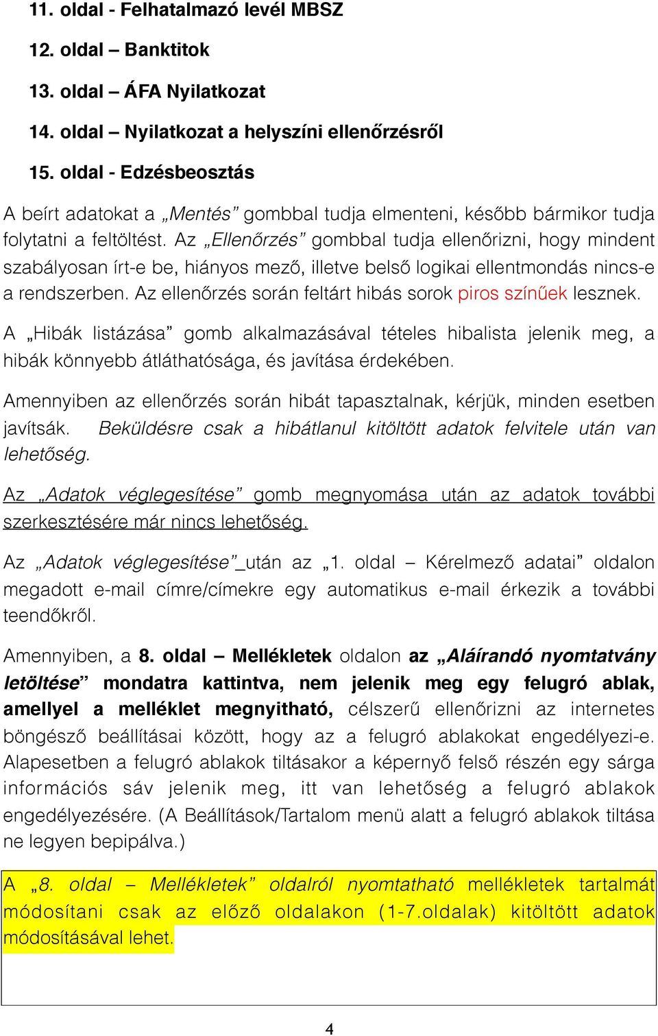 Az Ellenőrzés gombbal tudja ellenőrizni, hogy mindent szabályosan írt-e be, hiányos mező, illetve belső logikai ellentmondás nincs-e a rendszerben.