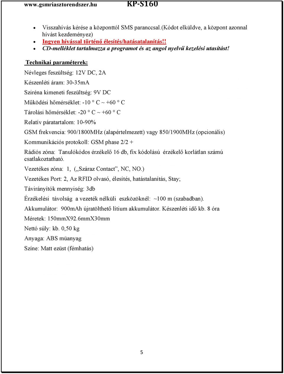 Technikai paraméterek: Névleges feszültség: 12V DC, 2A Készenléti áram: 30-35mA Sziréna kimeneti feszültség: 9V DC Működési hőmérséklet: -10 C ~ +60 C Tárolási hőmérséklet: -20 C ~ +60 C Relatív