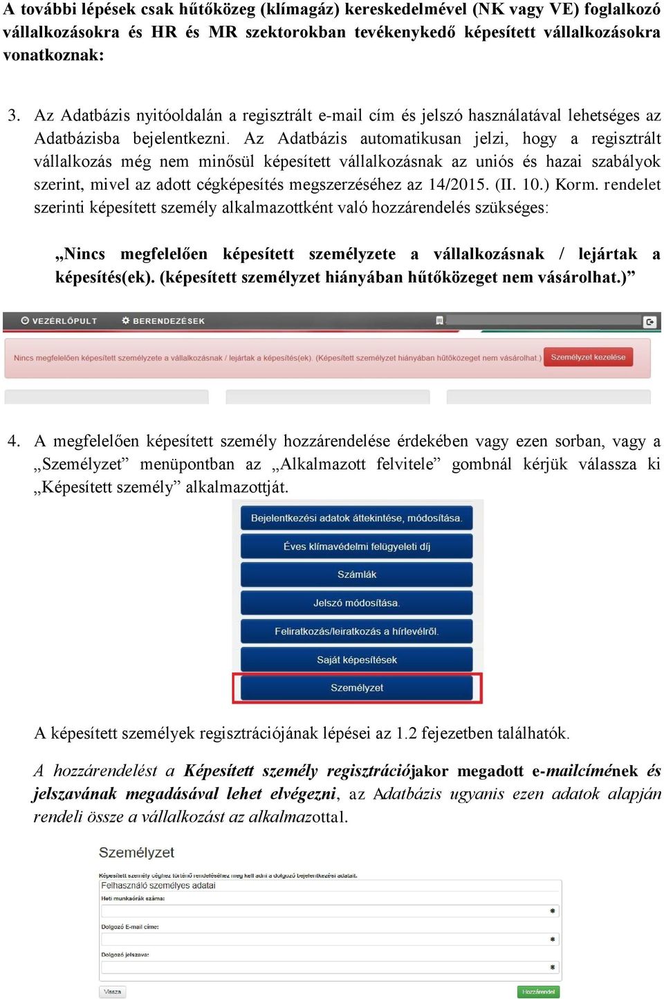 Az Adatbázis automatikusan jelzi, hogy a regisztrált vállalkozás még nem minősül képesített vállalkozásnak az uniós és hazai szabályok szerint, mivel az adott cégképesítés megszerzéséhez az 14/2015.