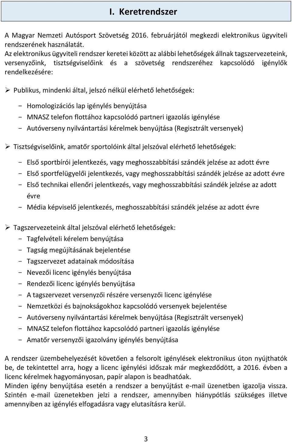 Publikus, mindenki által, jelszó nélkül elérhető lehetőségek: - Homologizációs lap igénylés benyújtása - MNASZ telefon flottához kapcsolódó partneri igazolás igénylése - Autóverseny nyilvántartási