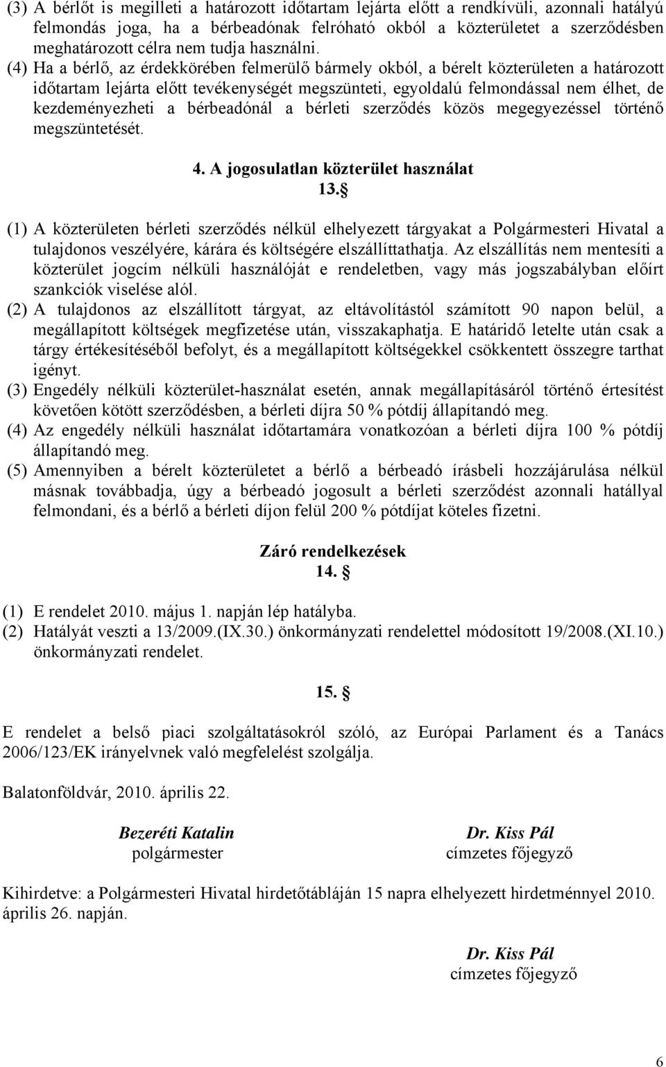 (4) Ha a bérlő, az érdekkörében felmerülő bármely okból, a bérelt közterületen a határozott időtartam lejárta előtt tevékenységét megszünteti, egyoldalú felmondással nem élhet, de kezdeményezheti a
