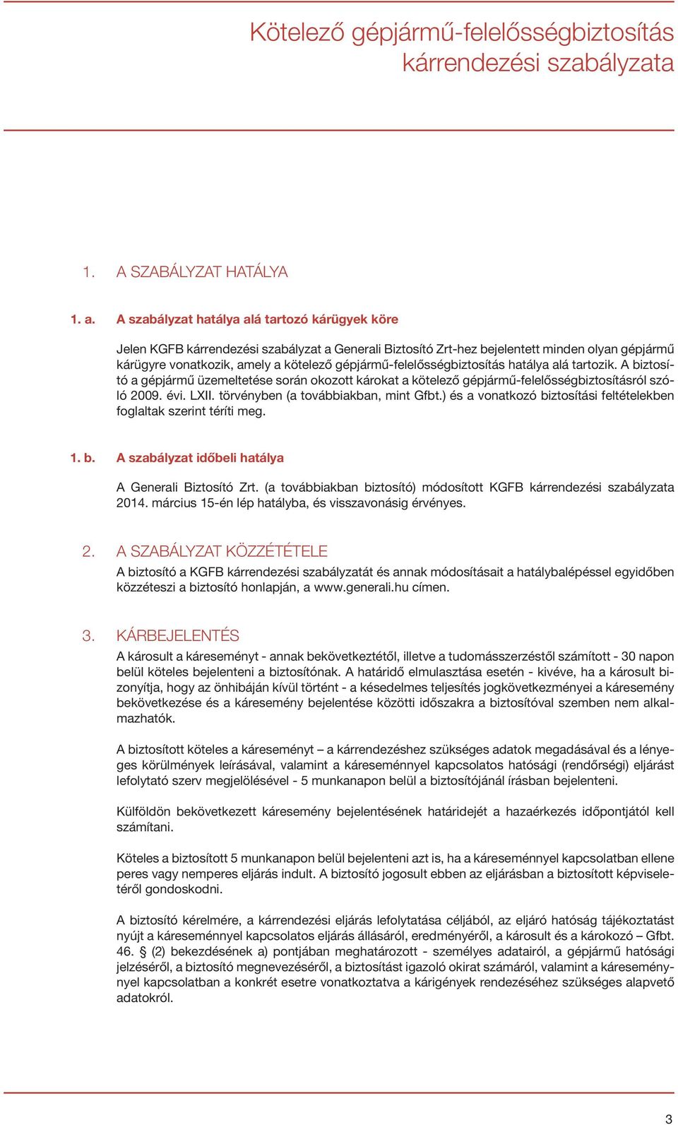 gépjármű-felelősségbiztosítás hatálya alá tartozik. A biztosító a gépjármű üzemeltetése során okozott károkat a kötelező gépjármű-felelősségbiztosításról szóló 2009. évi. LXII.