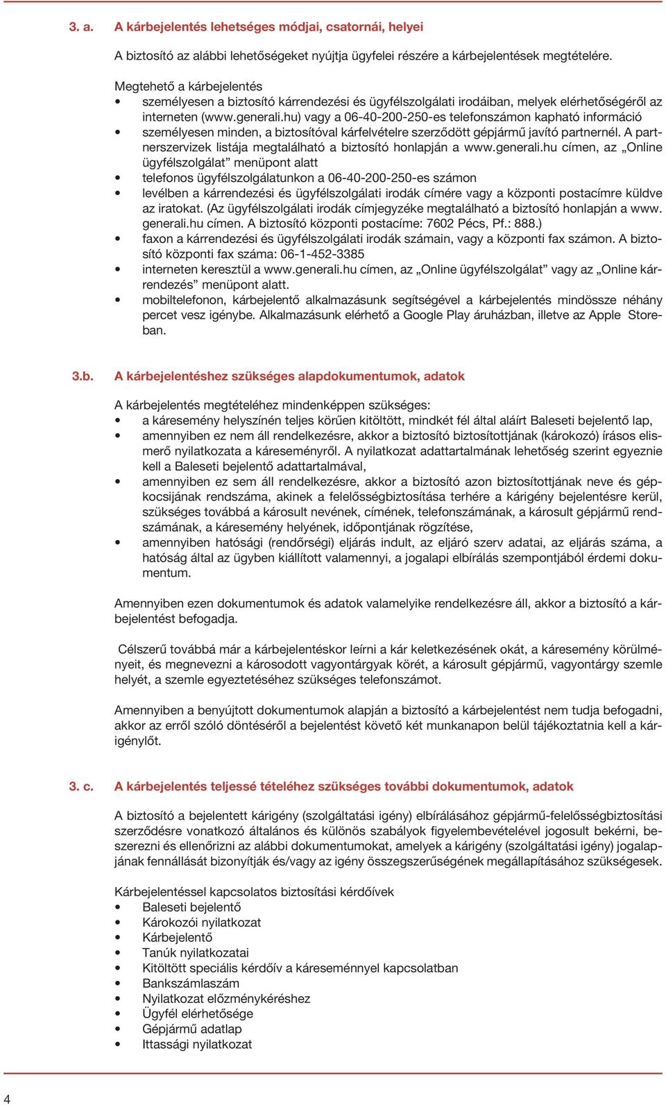 hu) vagy a 06-40-200-250-es telefonszámon kapható információ személyesen minden, a biztosítóval kárfelvételre szerződött gépjármű javító partnernél.